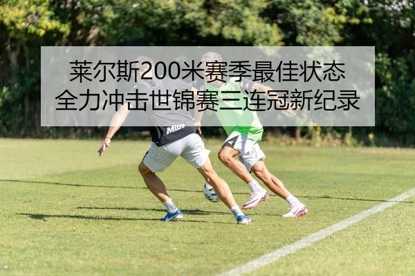 莱尔斯200米赛季最佳状态 全力冲击世锦赛三连冠新纪录